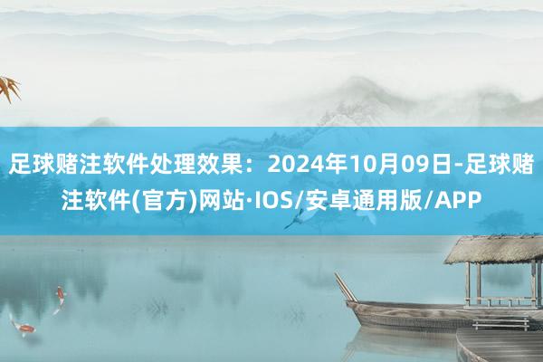 足球赌注软件处理效果：2024年10月09日-足球赌注软件(官方)网站·IOS/安卓通用版/APP