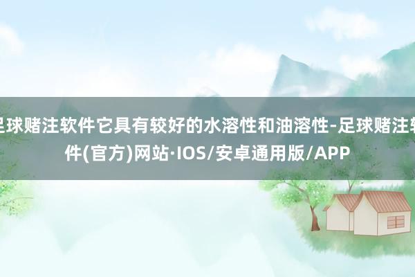 足球赌注软件它具有较好的水溶性和油溶性-足球赌注软件(官方)网站·IOS/安卓通用版/APP
