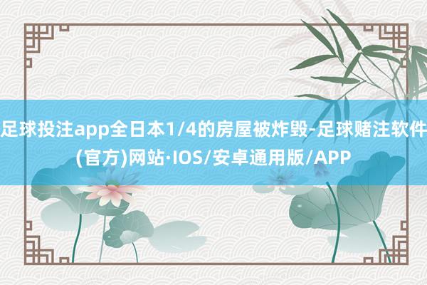 足球投注app全日本1/4的房屋被炸毁-足球赌注软件(官方)网站·IOS/安卓通用版/APP