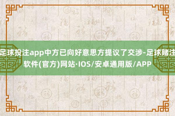 足球投注app中方已向好意思方提议了交涉-足球赌注软件(官方)网站·IOS/安卓通用版/APP