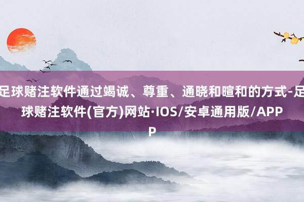 足球赌注软件通过竭诚、尊重、通晓和暄和的方式-足球赌注软件(官方)网站·IOS/安卓通用版/APP