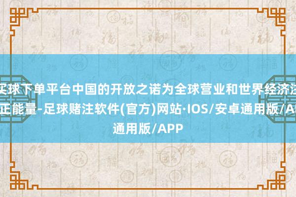 买球下单平台中国的开放之诺为全球营业和世界经济注入正能量-足球赌注软件(官方)网站·IOS/安卓通用版/APP