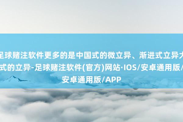 足球赌注软件更多的是中国式的微立异、渐进式立异大致模式的立异-足球赌注软件(官方)网站·IOS/安卓通用版/APP