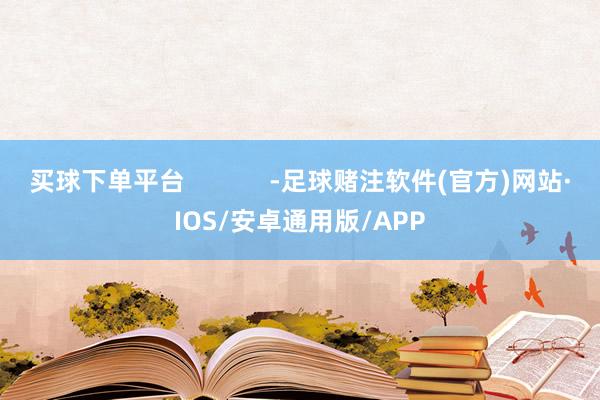 买球下单平台            -足球赌注软件(官方)网站·IOS/安卓通用版/APP