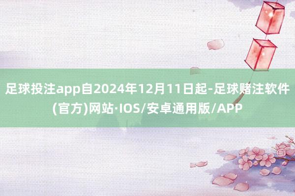 足球投注app自2024年12月11日起-足球赌注软件(官方)网站·IOS/安卓通用版/APP