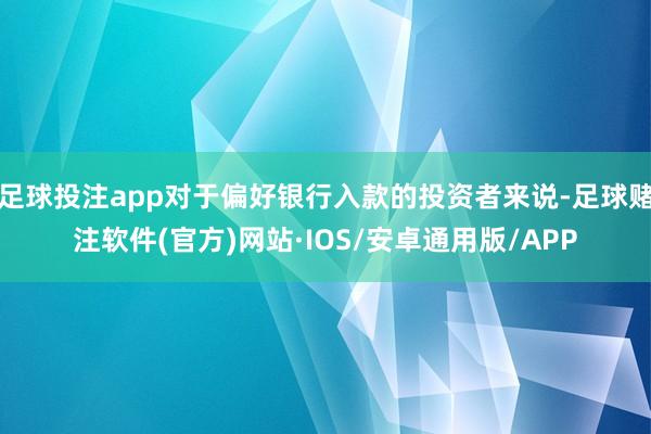 足球投注app对于偏好银行入款的投资者来说-足球赌注软件(官方)网站·IOS/安卓通用版/APP