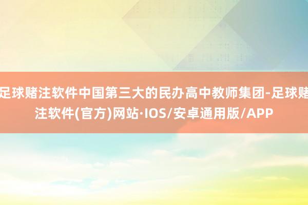 足球赌注软件中国第三大的民办高中教师集团-足球赌注软件(官方)网站·IOS/安卓通用版/APP