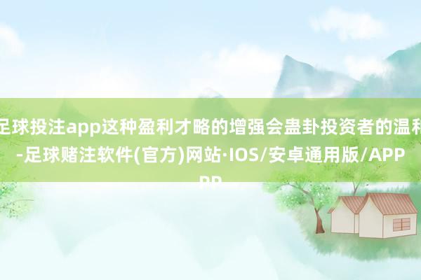 足球投注app这种盈利才略的增强会蛊卦投资者的温和-足球赌注软件(官方)网站·IOS/安卓通用版/APP
