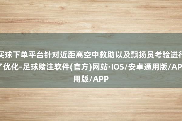 买球下单平台针对近距离空中救助以及飘扬员考验进行了优化-足球赌注软件(官方)网站·IOS/安卓通用版/APP