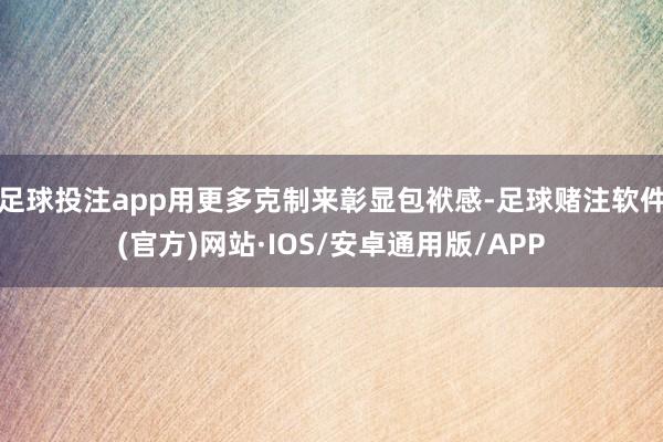 足球投注app用更多克制来彰显包袱感-足球赌注软件(官方)网站·IOS/安卓通用版/APP