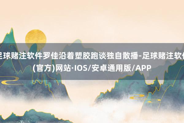 足球赌注软件罗佳沿着塑胶跑谈独自散播-足球赌注软件(官方)网站·IOS/安卓通用版/APP