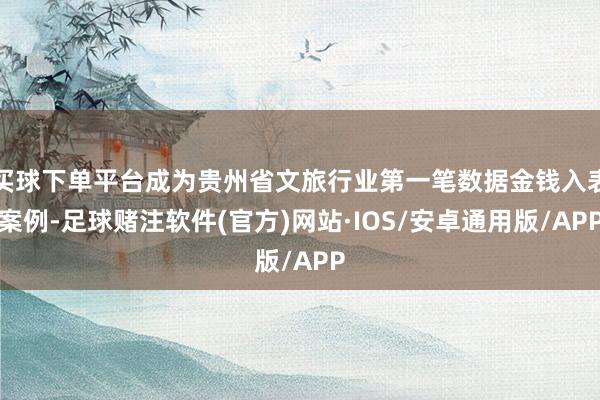 买球下单平台成为贵州省文旅行业第一笔数据金钱入表案例-足球赌注软件(官方)网站·IOS/安卓通用版/APP