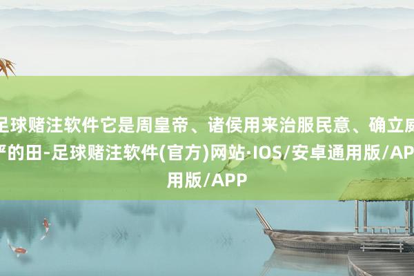 足球赌注软件它是周皇帝、诸侯用来治服民意、确立威严的田-足球赌注软件(官方)网站·IOS/安卓通用版/APP