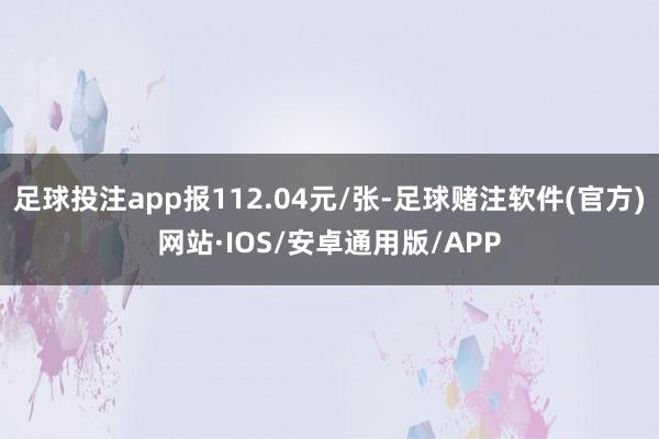 足球投注app报112.04元/张-足球赌注软件(官方)网站·IOS/安卓通用版/APP