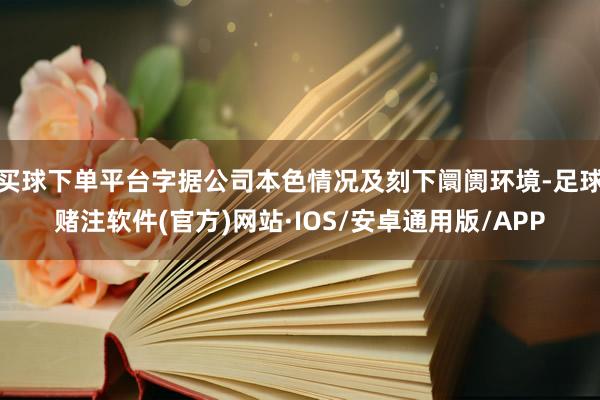买球下单平台字据公司本色情况及刻下阛阓环境-足球赌注软件(官方)网站·IOS/安卓通用版/APP