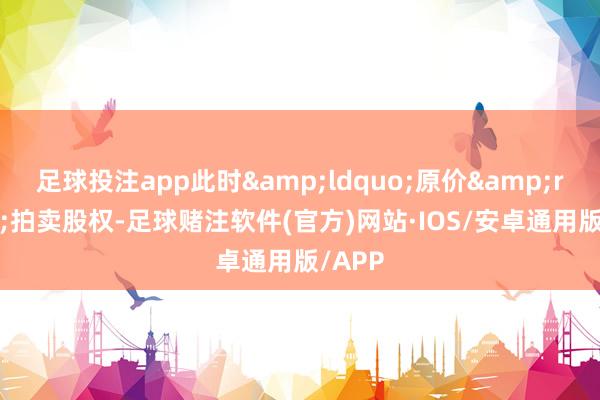足球投注app此时&ldquo;原价&rdquo;拍卖股权-足球赌注软件(官方)网站·IOS/安卓通用版/APP