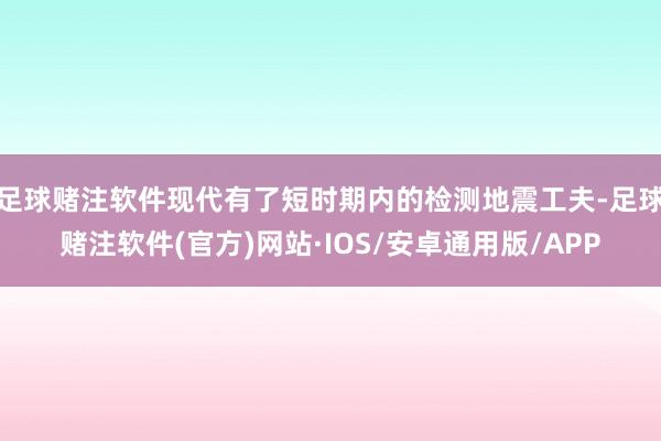 足球赌注软件现代有了短时期内的检测地震工夫-足球赌注软件(官方)网站·IOS/安卓通用版/APP
