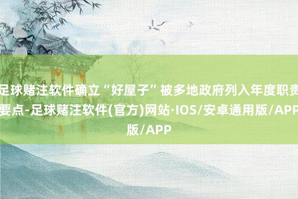 足球赌注软件确立“好屋子”被多地政府列入年度职责要点-足球赌注软件(官方)网站·IOS/安卓通用版/APP