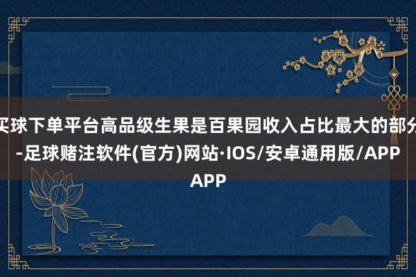 买球下单平台高品级生果是百果园收入占比最大的部分-足球赌注软件(官方)网站·IOS/安卓通用版/APP