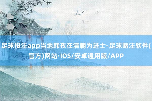 足球投注app当地韩孜在清朝为进士-足球赌注软件(官方)网站·IOS/安卓通用版/APP