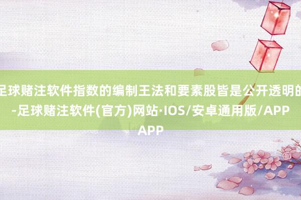 足球赌注软件指数的编制王法和要素股皆是公开透明的-足球赌注软件(官方)网站·IOS/安卓通用版/APP