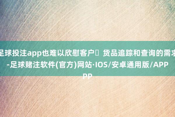 足球投注app也难以欣慰客户⨀货品追踪和查询的需求-足球赌注软件(官方)网站·IOS/安卓通用版/APP