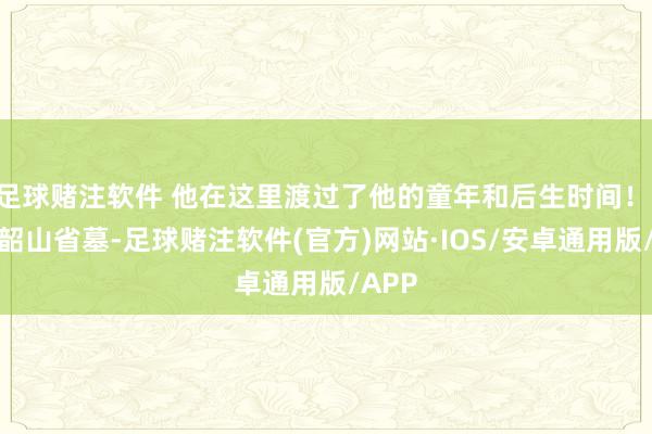 足球赌注软件 他在这里渡过了他的童年和后生时间！ 回到韶山省墓-足球赌注软件(官方)网站·IOS/安卓通用版/APP