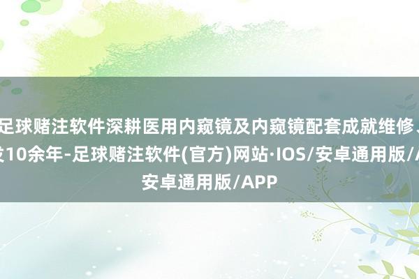 足球赌注软件深耕医用内窥镜及内窥镜配套成就维修、研发10余年-足球赌注软件(官方)网站·IOS/安卓通用版/APP
