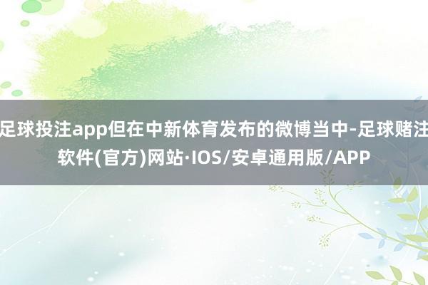 足球投注app但在中新体育发布的微博当中-足球赌注软件(官方)网站·IOS/安卓通用版/APP