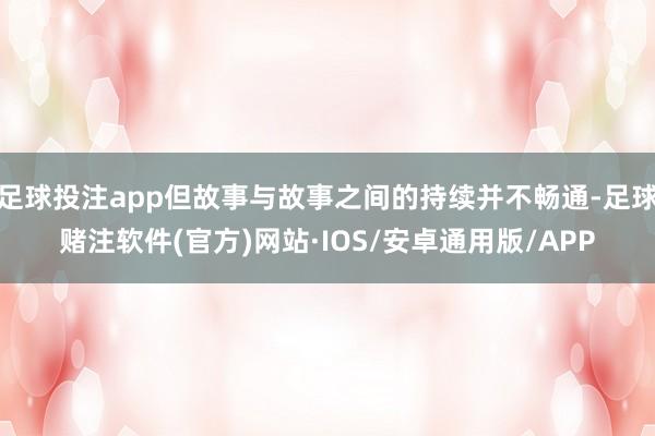 足球投注app但故事与故事之间的持续并不畅通-足球赌注软件(官方)网站·IOS/安卓通用版/APP