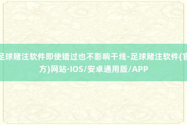 足球赌注软件即使错过也不影响干线-足球赌注软件(官方)网站·IOS/安卓通用版/APP