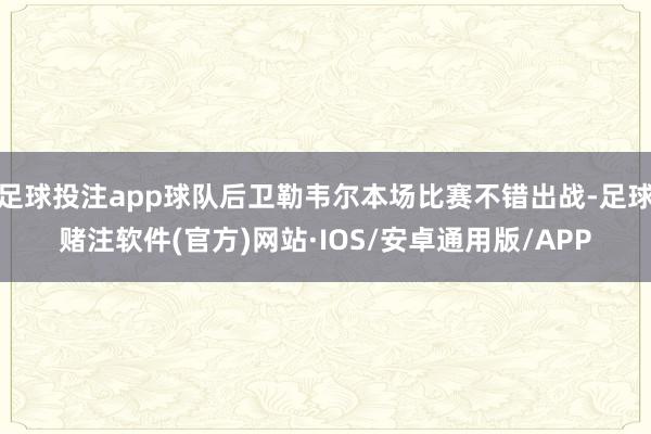 足球投注app球队后卫勒韦尔本场比赛不错出战-足球赌注软件(官方)网站·IOS/安卓通用版/APP