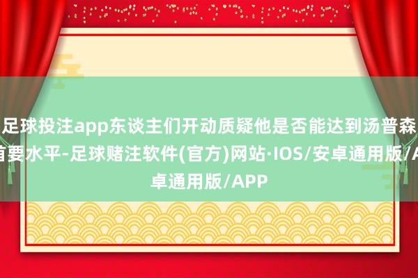 足球投注app东谈主们开动质疑他是否能达到汤普森的首要水平-足球赌注软件(官方)网站·IOS/安卓通用版/APP