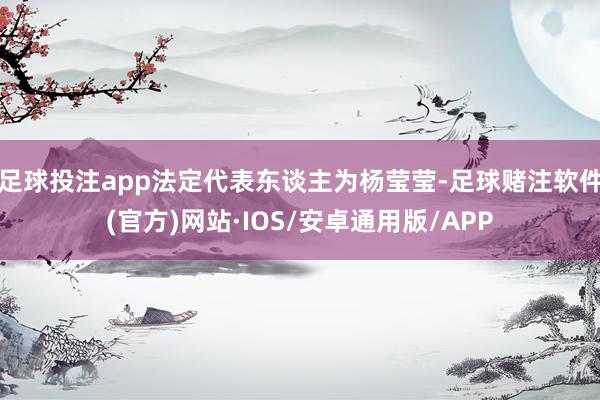 足球投注app法定代表东谈主为杨莹莹-足球赌注软件(官方)网站·IOS/安卓通用版/APP