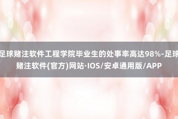 足球赌注软件工程学院毕业生的处事率高达98%-足球赌注软件(官方)网站·IOS/安卓通用版/APP