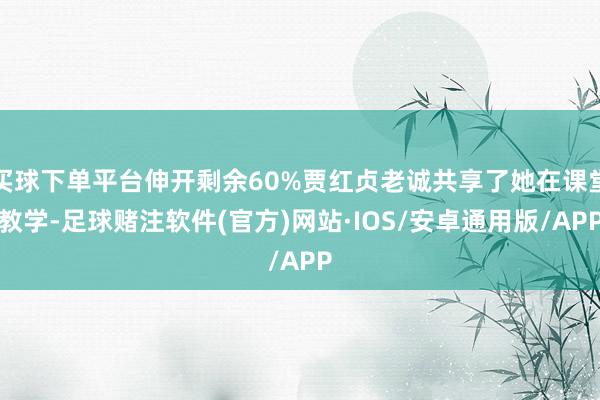买球下单平台伸开剩余60%贾红贞老诚共享了她在课堂教学-足球赌注软件(官方)网站·IOS/安卓通用版/APP
