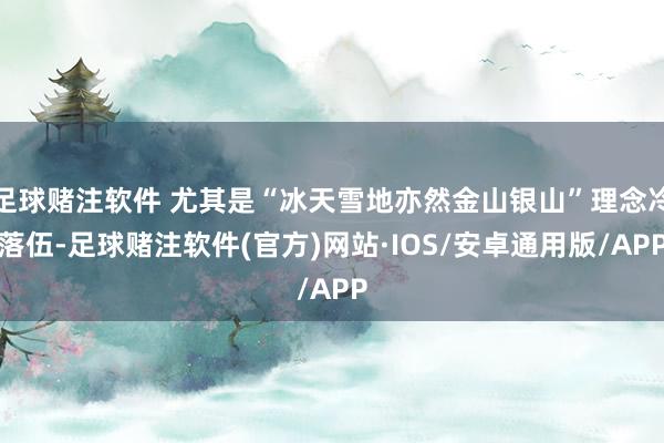 足球赌注软件 尤其是“冰天雪地亦然金山银山”理念冷落伍-足球赌注软件(官方)网站·IOS/安卓通用版/APP