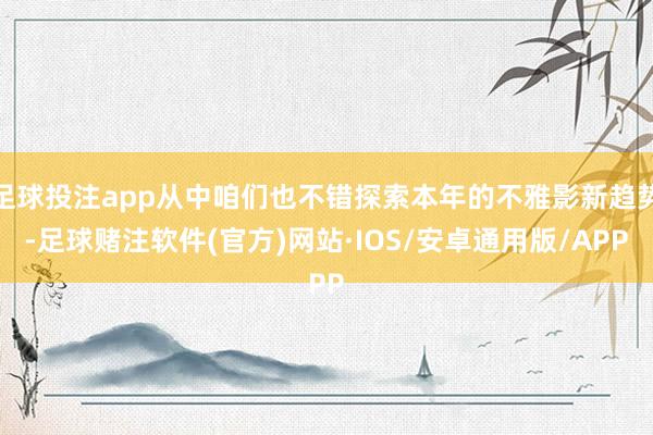 足球投注app从中咱们也不错探索本年的不雅影新趋势-足球赌注软件(官方)网站·IOS/安卓通用版/APP