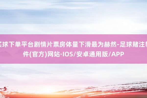买球下单平台剧情片票房体量下滑最为赫然-足球赌注软件(官方)网站·IOS/安卓通用版/APP