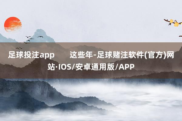 足球投注app       这些年-足球赌注软件(官方)网站·IOS/安卓通用版/APP