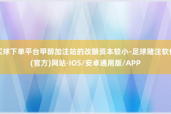 买球下单平台甲醇加注站的改酿资本较小-足球赌注软件(官方)网站·IOS/安卓通用版/APP