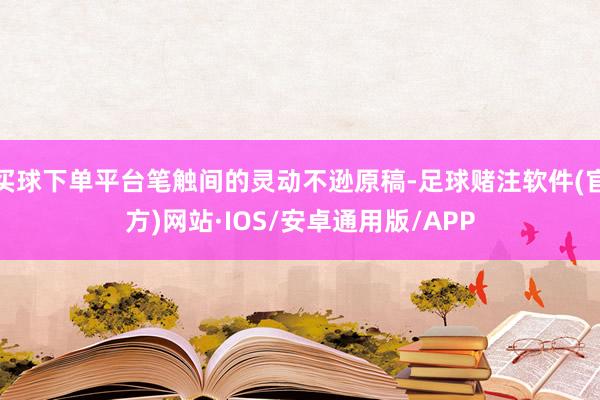 买球下单平台笔触间的灵动不逊原稿-足球赌注软件(官方)网站·IOS/安卓通用版/APP