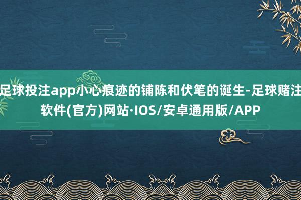 足球投注app小心痕迹的铺陈和伏笔的诞生-足球赌注软件(官方)网站·IOS/安卓通用版/APP