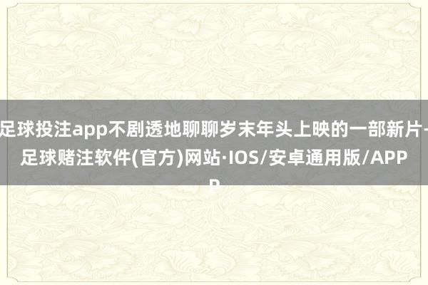 足球投注app不剧透地聊聊岁末年头上映的一部新片-足球赌注软件(官方)网站·IOS/安卓通用版/APP