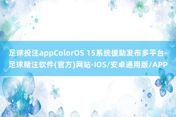 足球投注appColorOS 15系统援助发布多平台-足球赌注软件(官方)网站·IOS/安卓通用版/APP