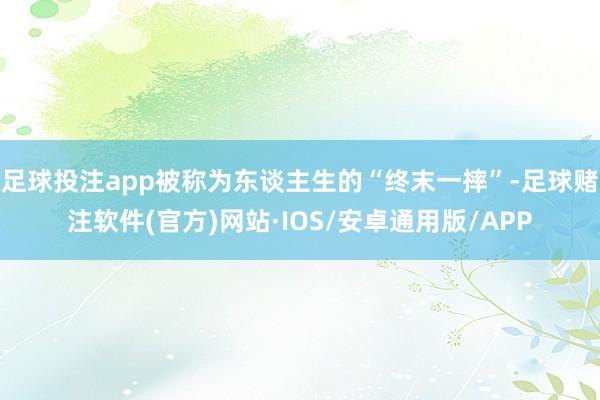 足球投注app被称为东谈主生的“终末一摔”-足球赌注软件(官方)网站·IOS/安卓通用版/APP