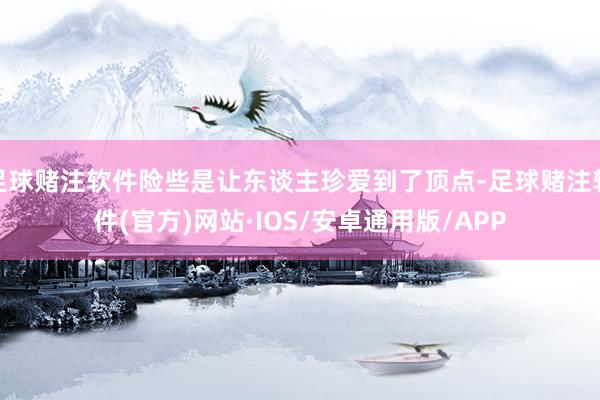足球赌注软件险些是让东谈主珍爱到了顶点-足球赌注软件(官方)网站·IOS/安卓通用版/APP