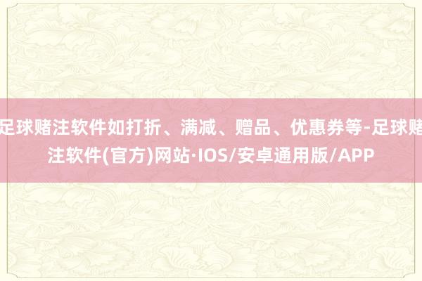 足球赌注软件如打折、满减、赠品、优惠券等-足球赌注软件(官方)网站·IOS/安卓通用版/APP