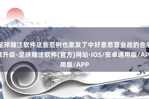 足球赌注软件这些范例也激发了中好意思营业战的合手续升级-足球赌注软件(官方)网站·IOS/安卓通用版/APP