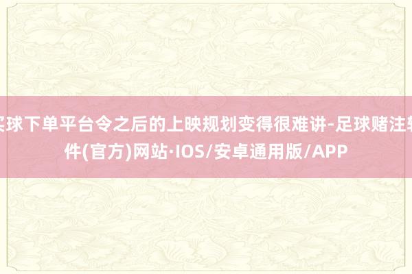 买球下单平台令之后的上映规划变得很难讲-足球赌注软件(官方)网站·IOS/安卓通用版/APP
